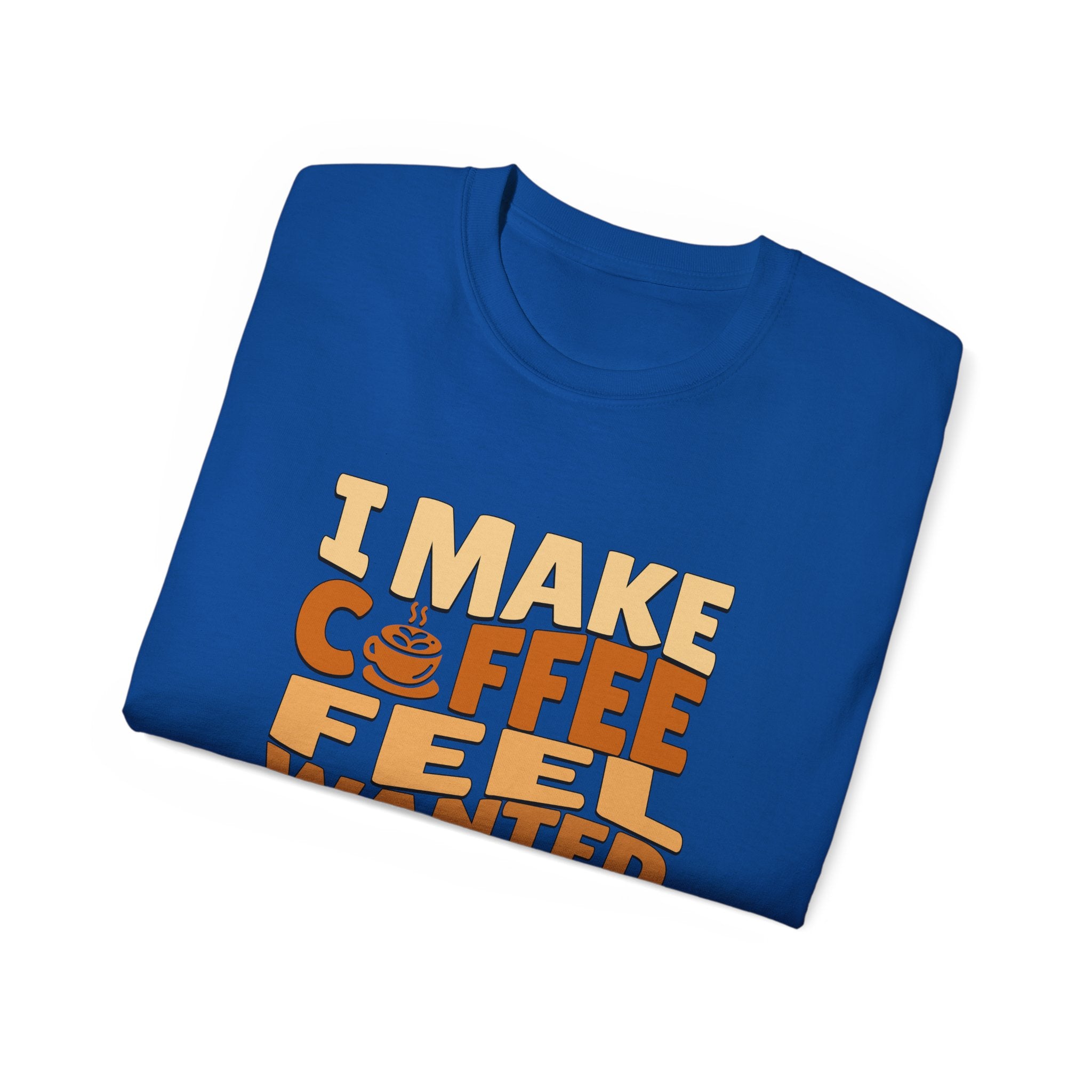 I Make Coffee Feel Wanted Unisex Coffee Tee
