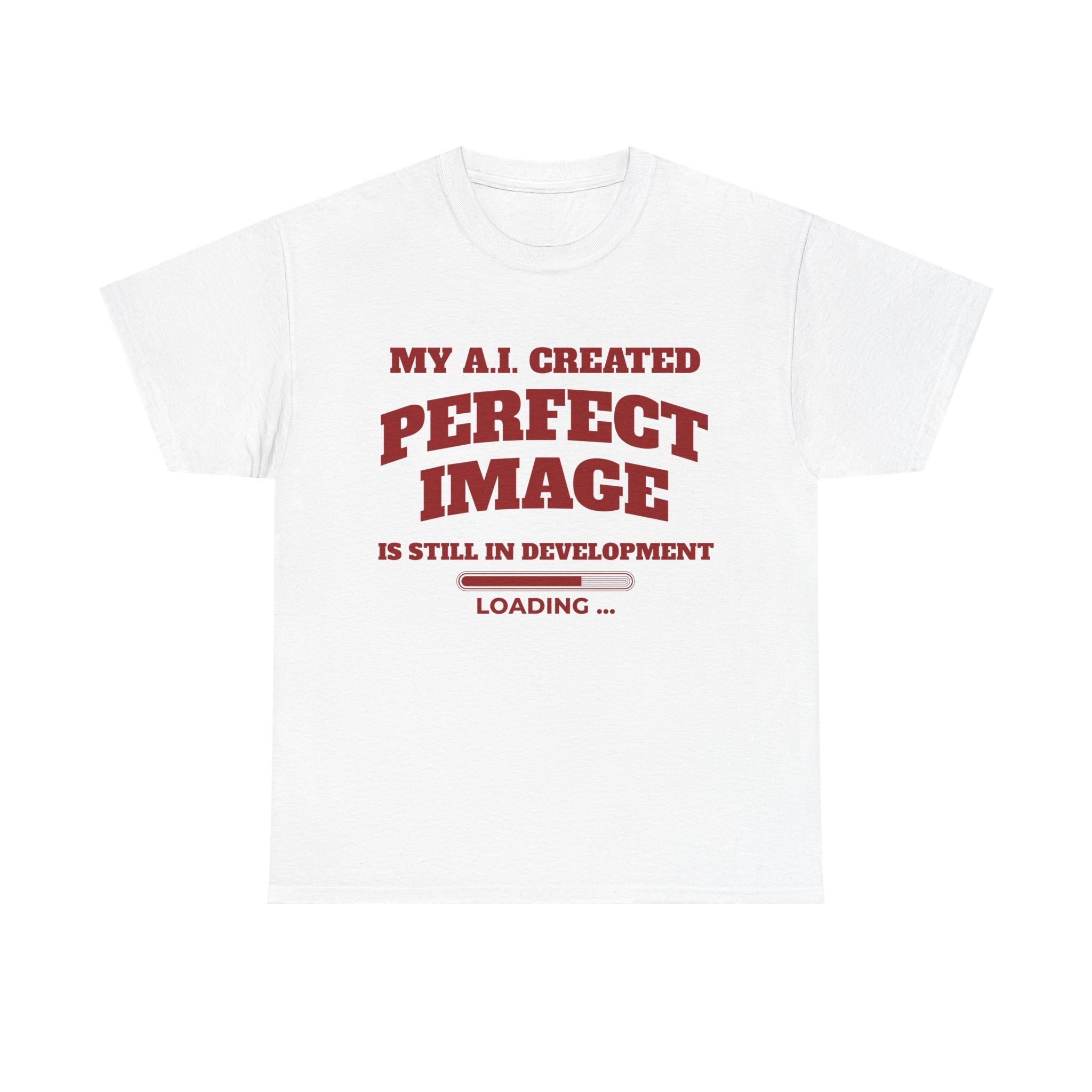 My AI Created Perfect Image Is Still In Development Tee