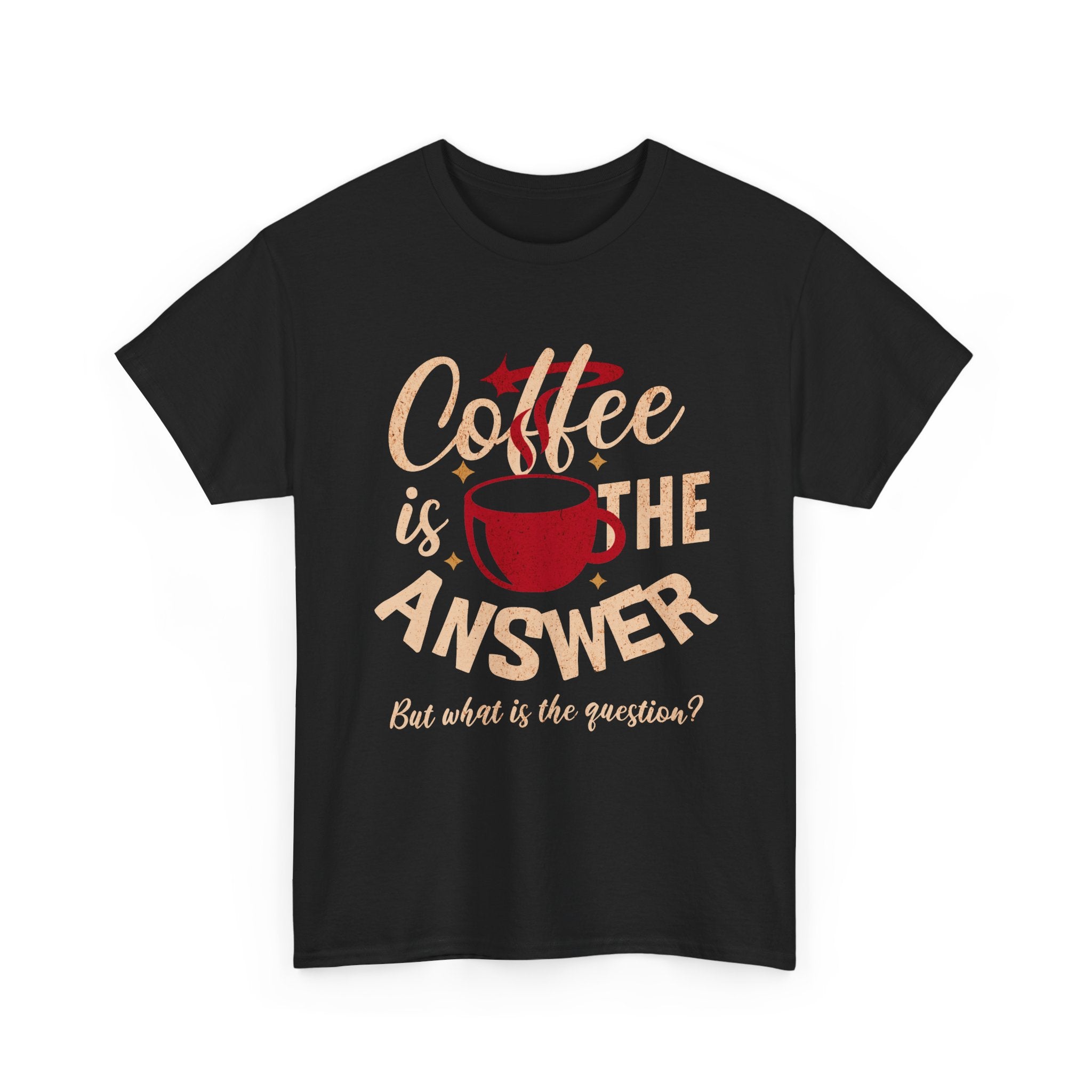 Coffee Is The Answer… But What Is The Question? – Funny Coffee Lover T-Shirt