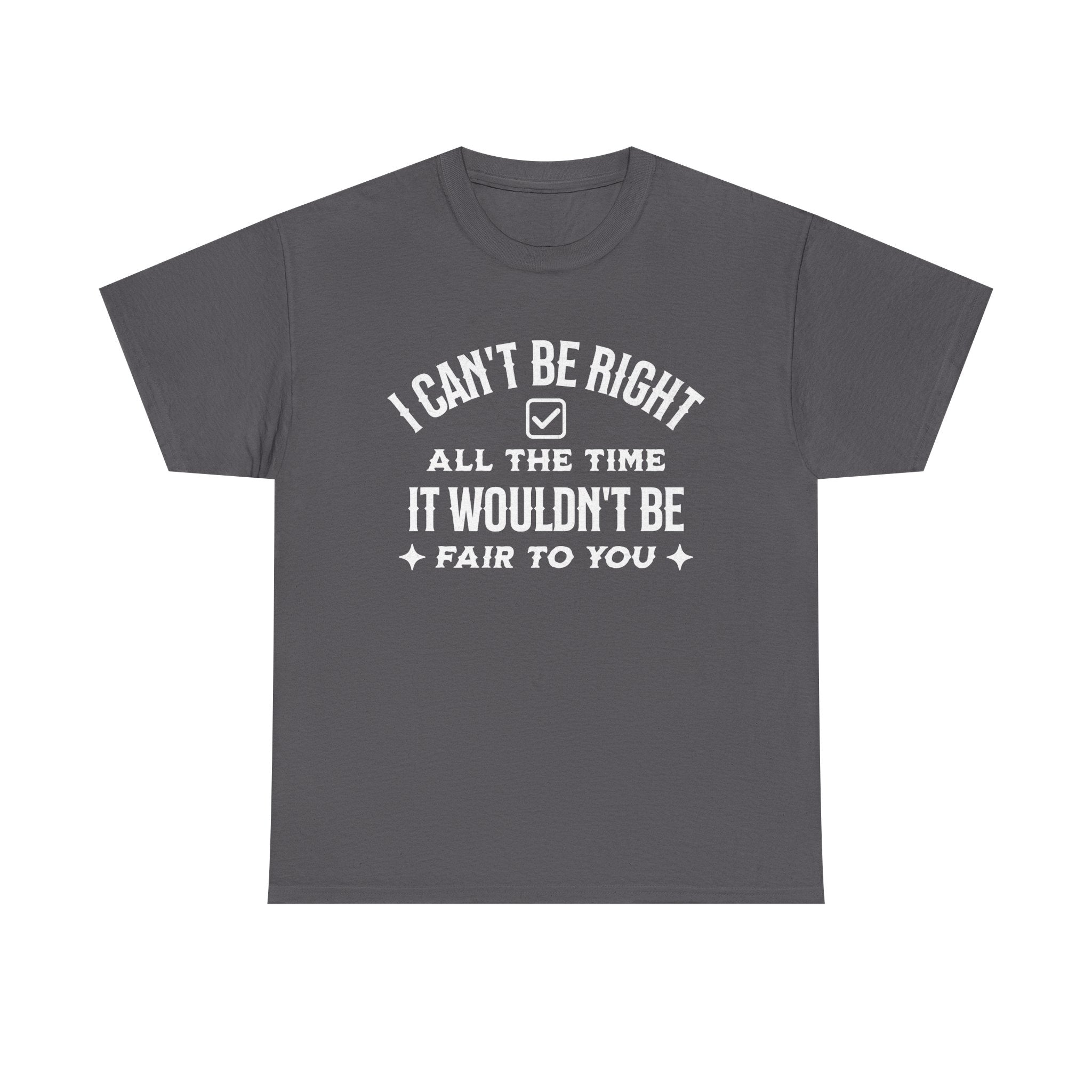 I Can’t Be Right All The Time — Funny Sarcastic Graphic Tee