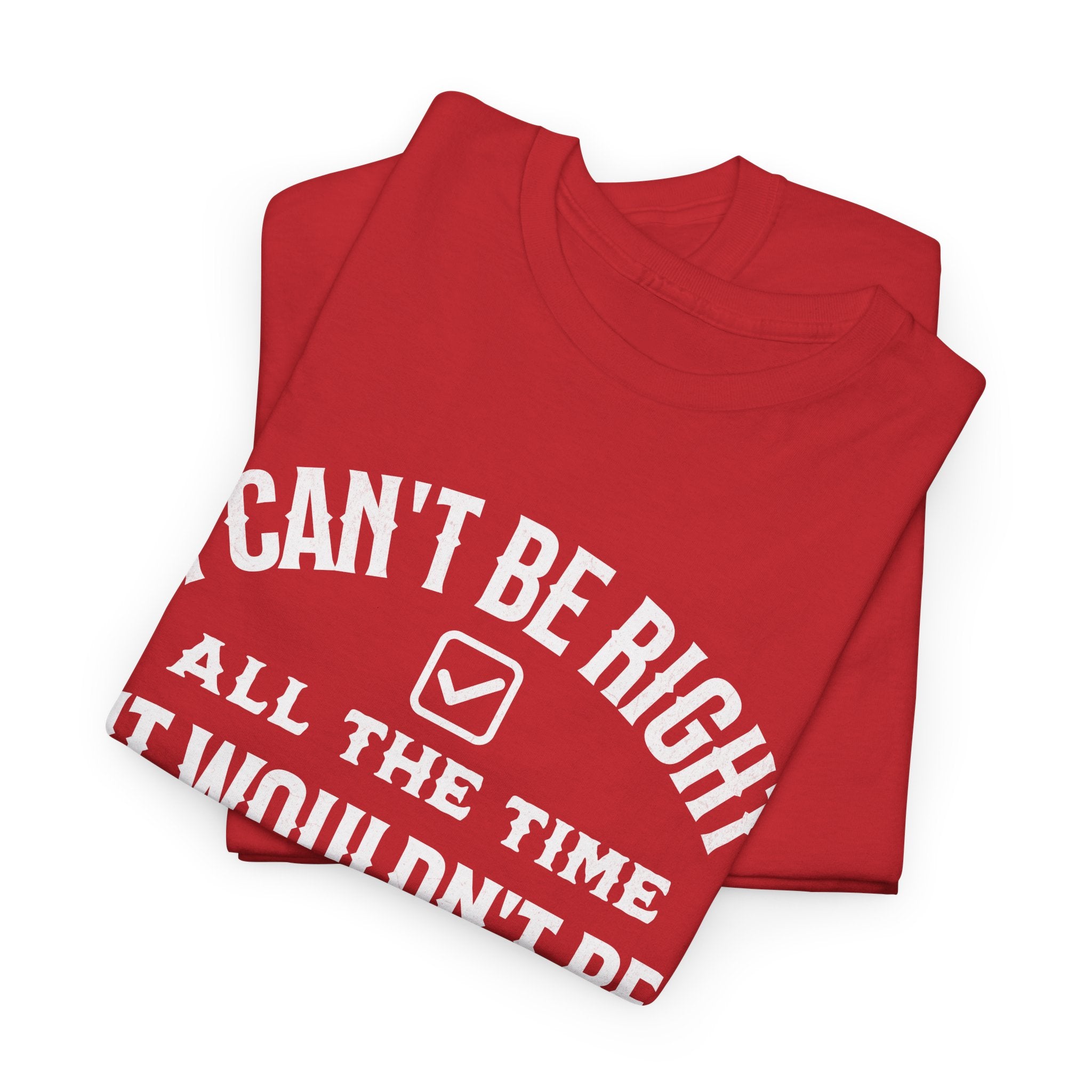 I Can’t Be Right All The Time — Funny Sarcastic Graphic Tee