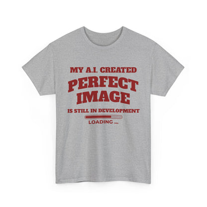 My AI Created Perfect Image Is Still In Development Tee