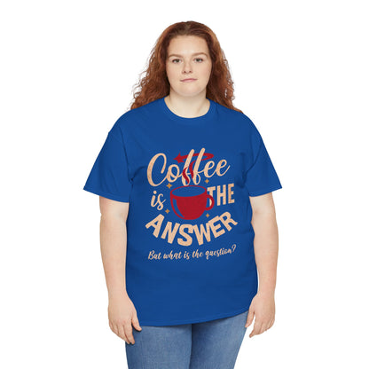 Coffee Is The Answer… But What Is The Question? – Funny Coffee Lover T-Shirt