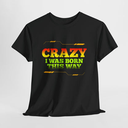 Crazy I Was Born This Way T-Shirt - Unisex Heavy Cotton Tee