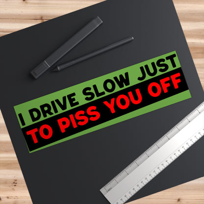 “I Drive Slow Just To Piss You Off” funny bumper sticker