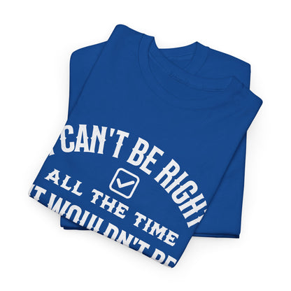 I Can’t Be Right All The Time — Funny Sarcastic Graphic Tee