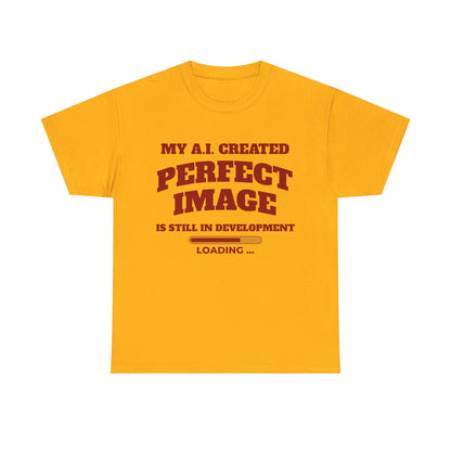 My AI Created Perfect Image Is Still In Development Tee
