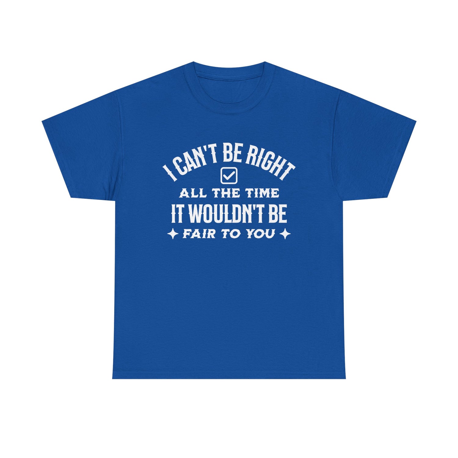 I Can’t Be Right All The Time — Funny Sarcastic Graphic Tee