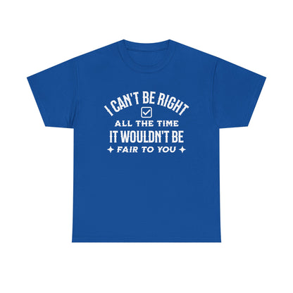 I Can’t Be Right All The Time — Funny Sarcastic Graphic Tee