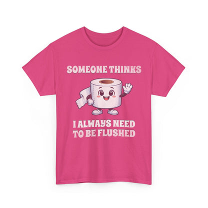 Toilet Paper Pun T-Shirt — "Someone Thinks I Always Need to Be Flushed" Toilet Roll Tee