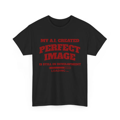 My AI Created Perfect Image Is Still In Development Tee