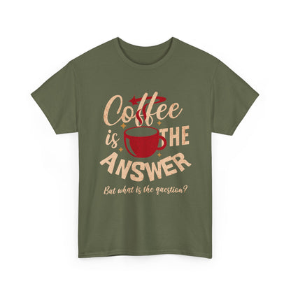 Coffee Is The Answer… But What Is The Question? – Funny Coffee Lover T-Shirt