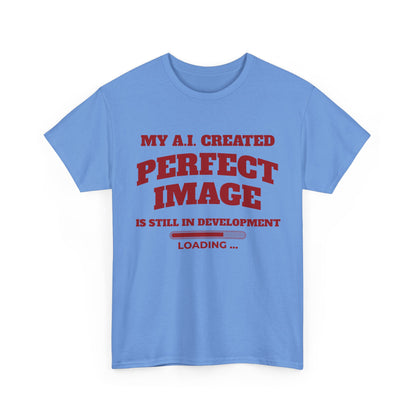 My AI Created Perfect Image Is Still In Development Tee