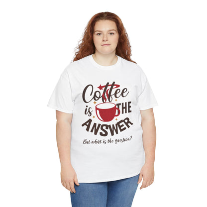 Coffee Is The Answer… But What Is The Question? – Funny Coffee Lover T-Shirt