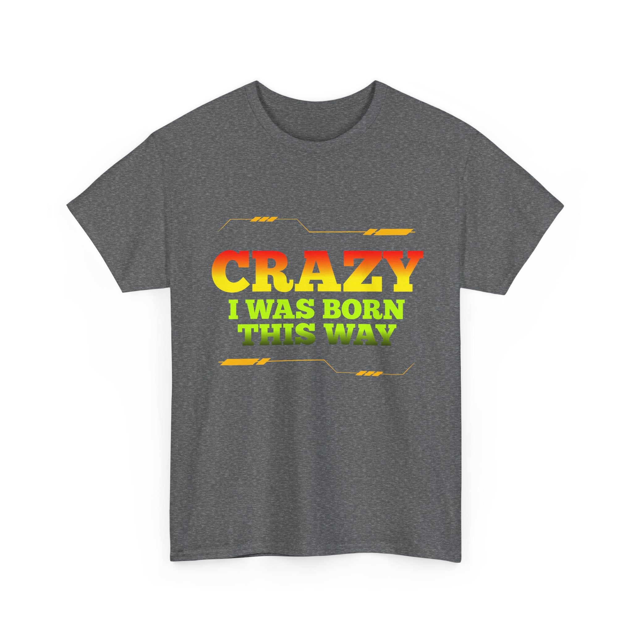 Crazy I Was Born This Way T-Shirt - Unisex Heavy Cotton Tee