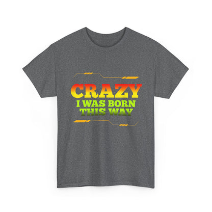 Crazy I Was Born This Way T-Shirt - Unisex Heavy Cotton Tee