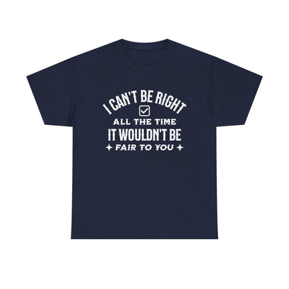I Can’t Be Right All The Time — Funny Sarcastic Graphic Tee