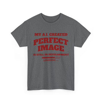 My AI Created Perfect Image Is Still In Development Tee