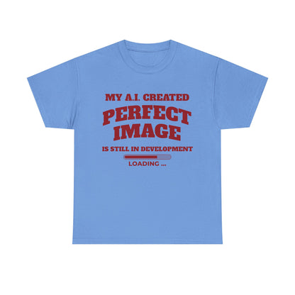 My AI Created Perfect Image Is Still In Development Tee