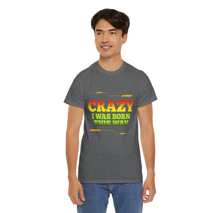 Crazy I Was Born This Way T-Shirt - Unisex Heavy Cotton Tee