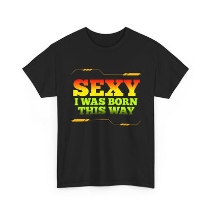 Sexy I Was Born This Way Tee — Bold Statement T-Shirt