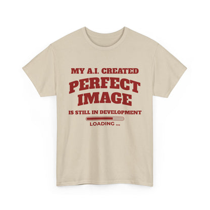 My AI Created Perfect Image Is Still In Development Tee