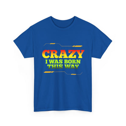 Crazy I Was Born This Way T-Shirt - Unisex Heavy Cotton Tee