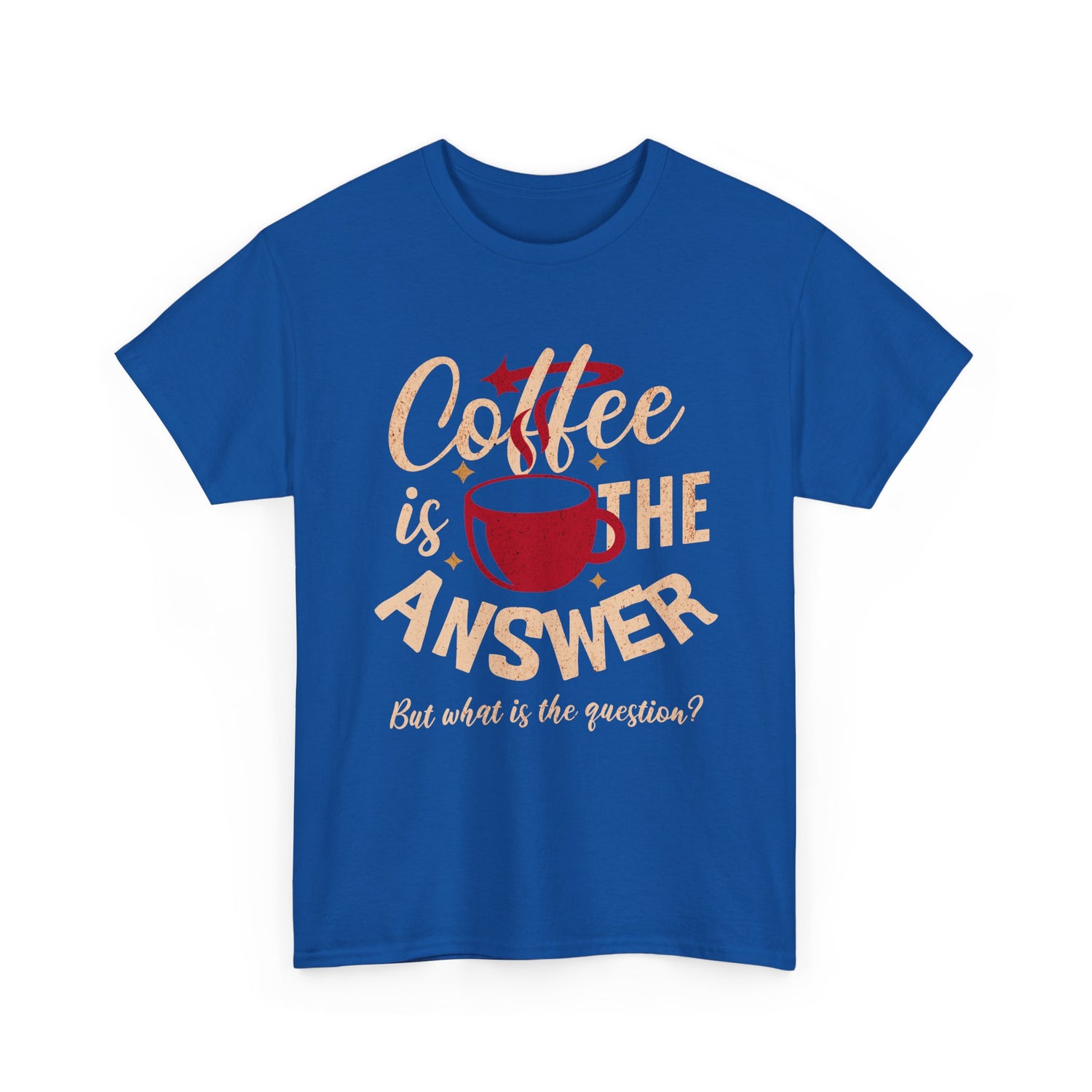 Coffee Is The Answer… But What Is The Question? – Funny Coffee Lover T-Shirt