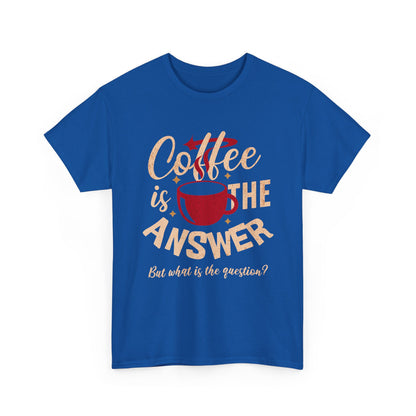 Coffee Is The Answer… But What Is The Question? – Funny Coffee Lover T-Shirt