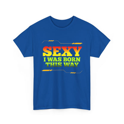 Sexy I Was Born This Way Tee — Bold Statement T-Shirt