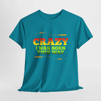 Crazy I Was Born This Way T-Shirt - Unisex Heavy Cotton Tee