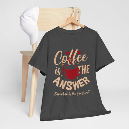 Coffee Is The Answer… But What Is The Question? – Funny Coffee Lover T-Shirt
