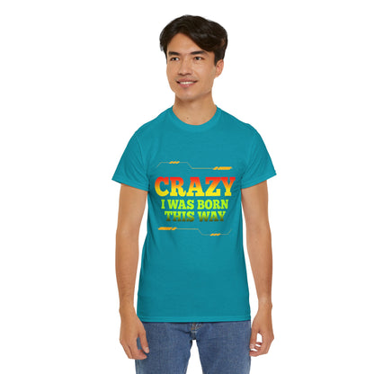 Crazy I Was Born This Way T-Shirt - Unisex Heavy Cotton Tee