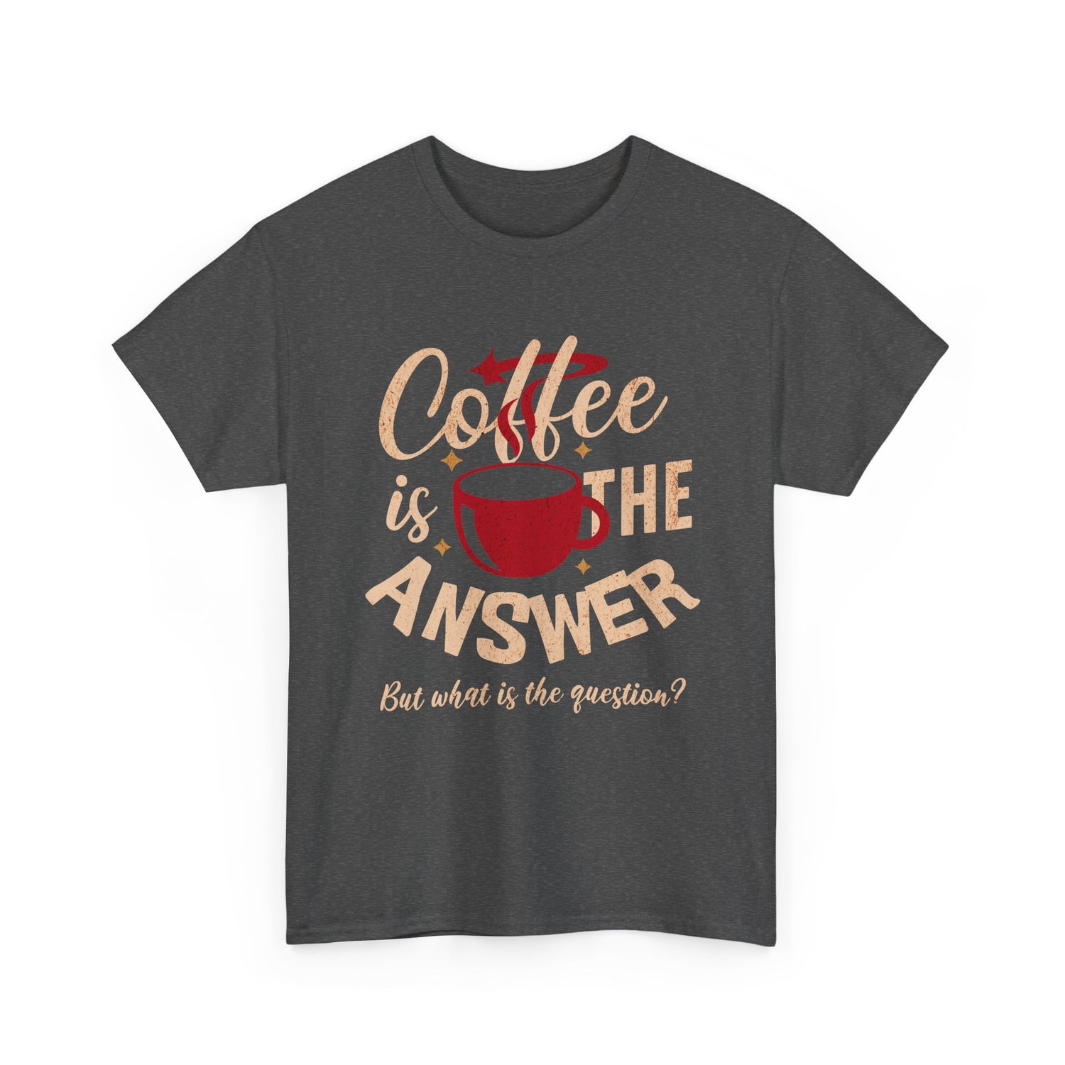 Coffee Is The Answer… But What Is The Question? – Funny Coffee Lover T-Shirt