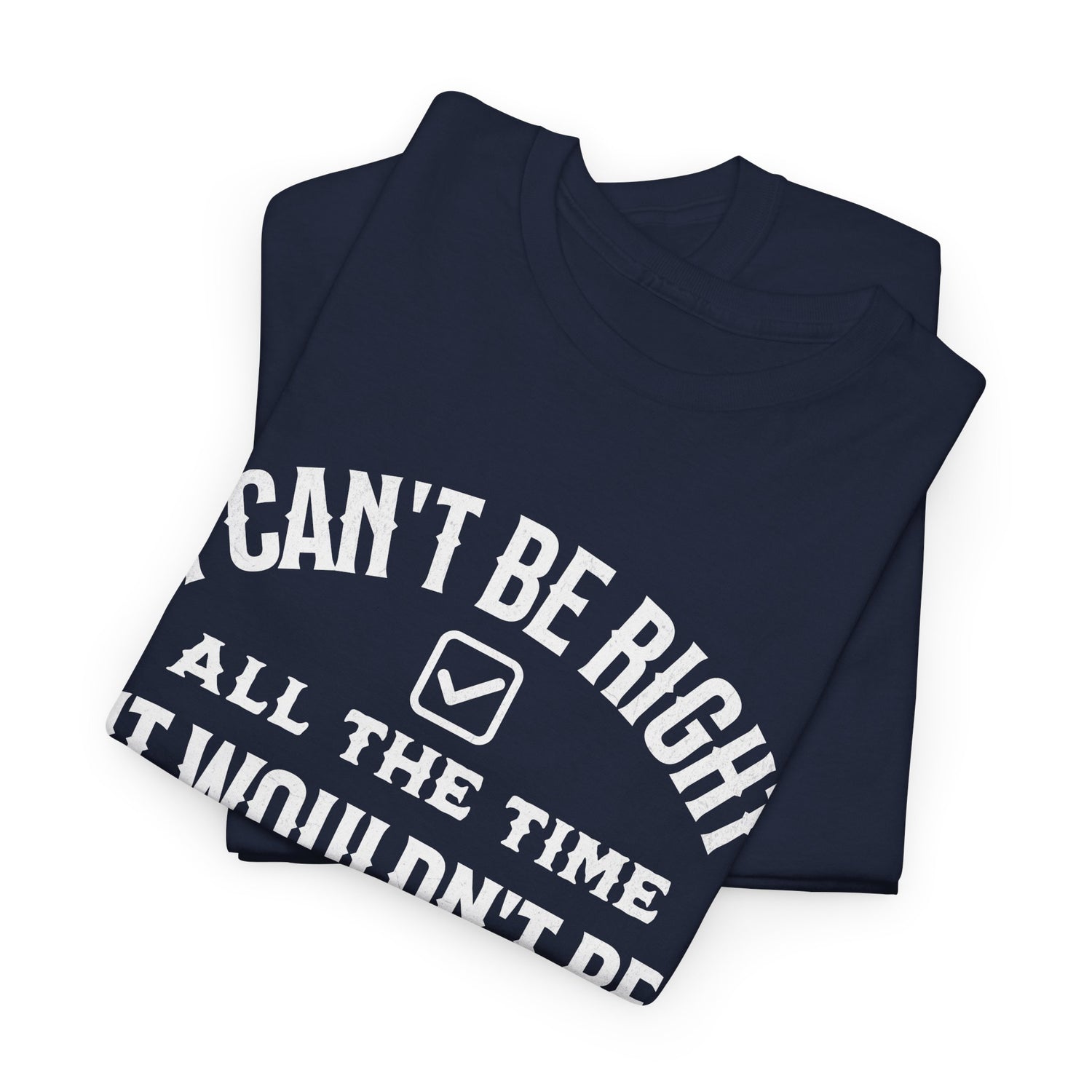 I Can’t Be Right All The Time — Funny Sarcastic Graphic Tee