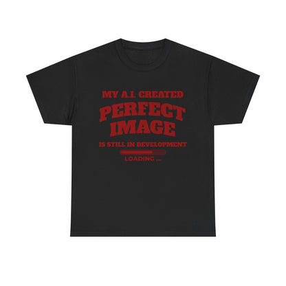 My AI Created Perfect Image Is Still In Development Tee