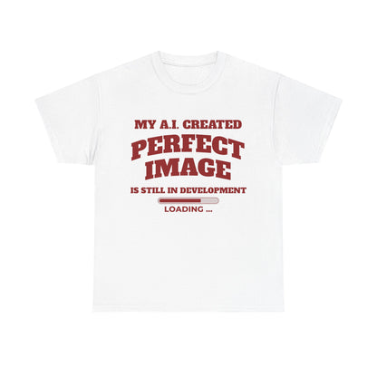 My AI Created Perfect Image Is Still In Development Tee
