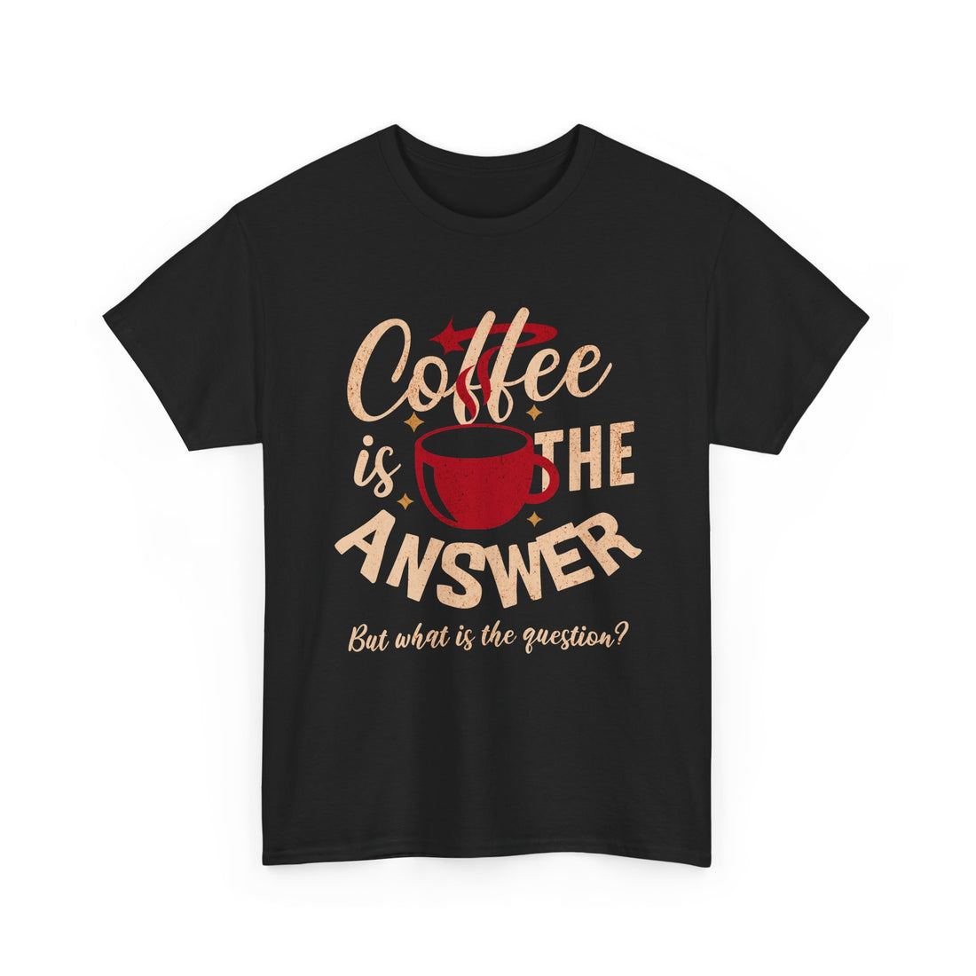 Coffee Is The Answer… But What Is The Question? – Funny Coffee Lover T-Shirt