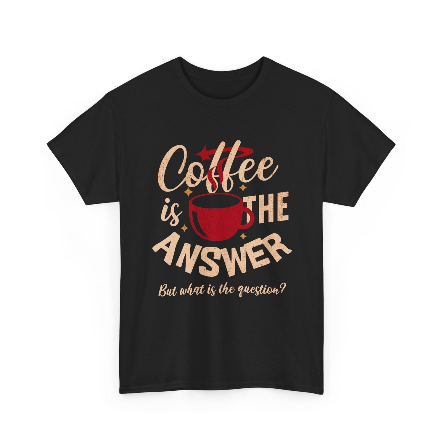 Coffee Is The Answer… But What Is The Question? – Funny Coffee Lover T-Shirt
