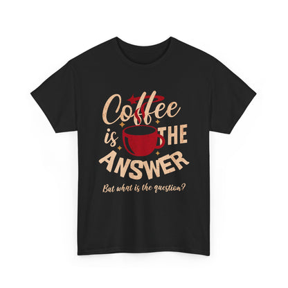 Coffee Is The Answer… But What Is The Question? – Funny Coffee Lover T-Shirt