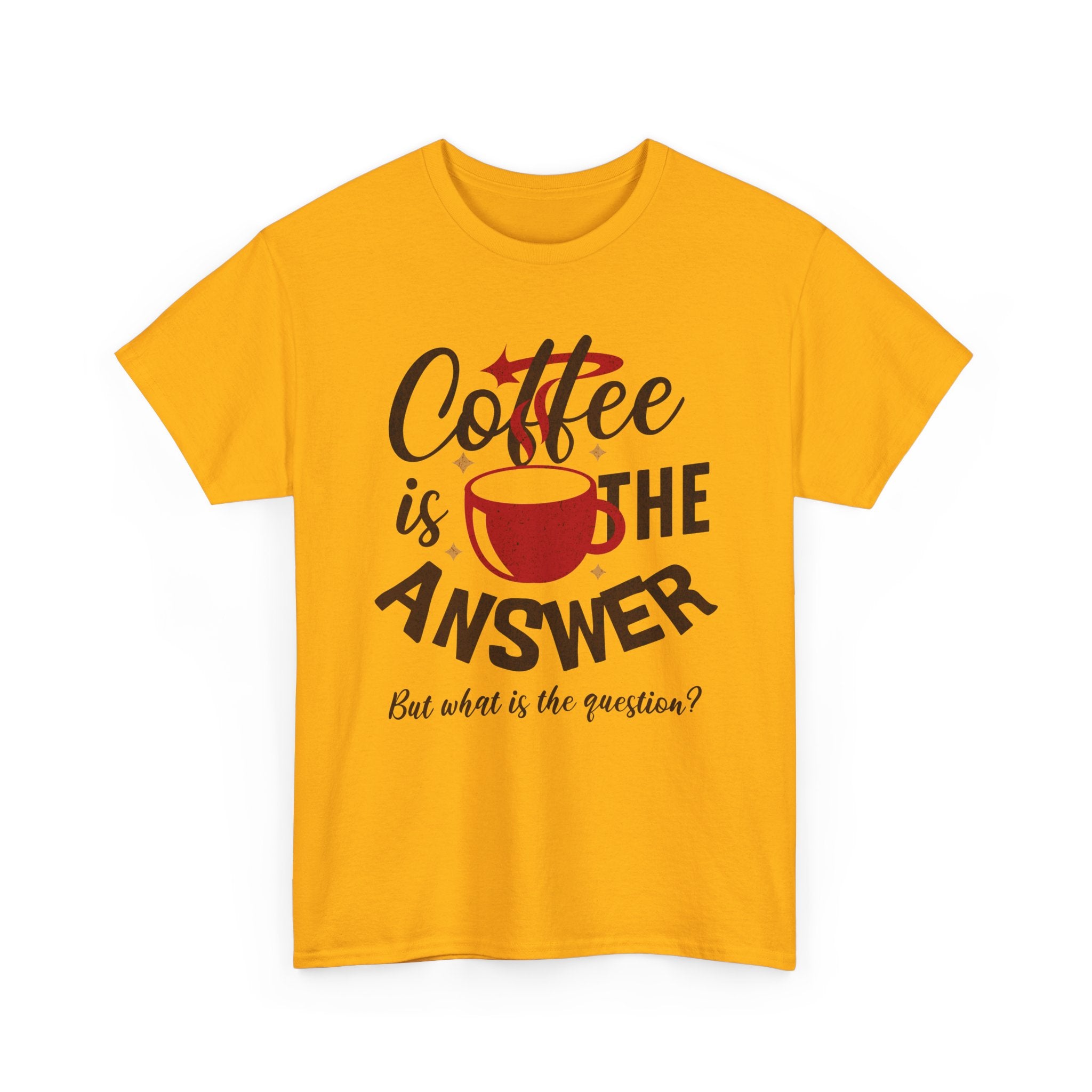 Coffee Is The Answer… But What Is The Question? – Funny Coffee Lover T-Shirt
