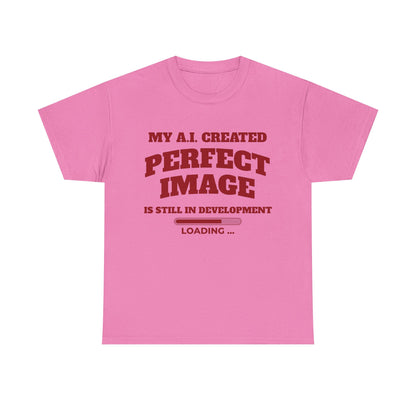 My AI Created Perfect Image Is Still In Development Tee