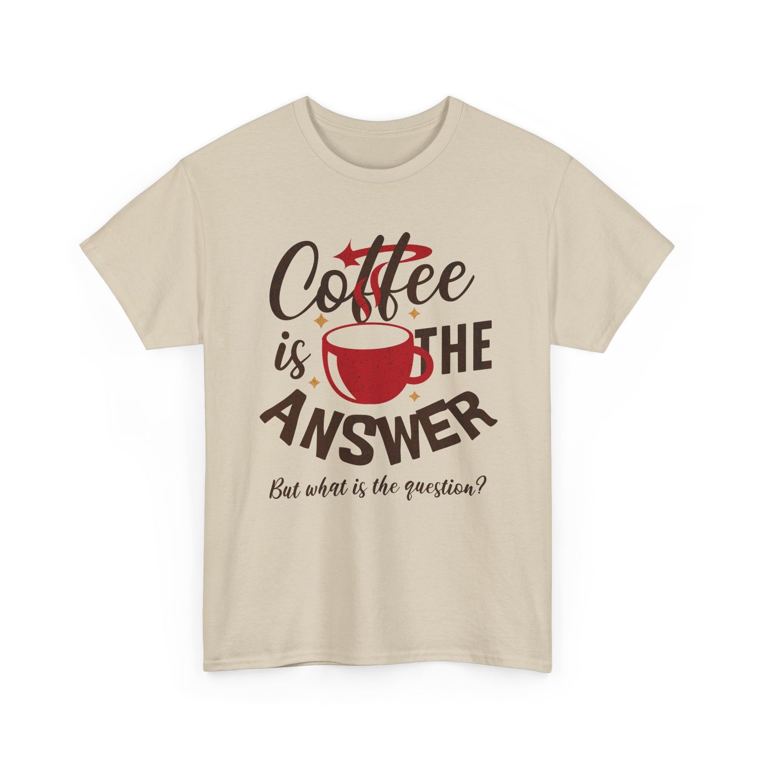 Coffee Is The Answer… But What Is The Question? – Funny Coffee Lover T-Shirt
