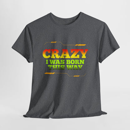 Crazy I Was Born This Way T-Shirt - Unisex Heavy Cotton Tee