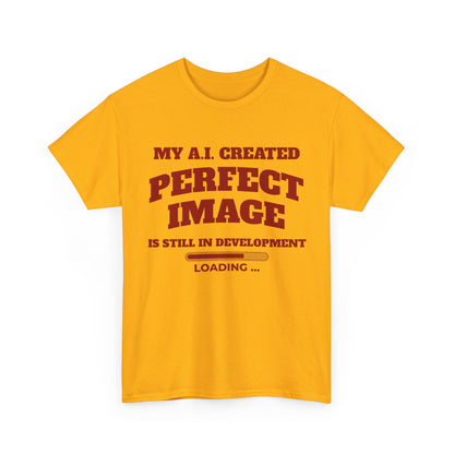 My AI Created Perfect Image Is Still In Development Tee