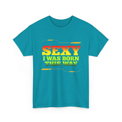 Sexy I Was Born This Way Tee — Bold Statement T-Shirt