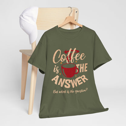 Coffee Is The Answer… But What Is The Question? – Funny Coffee Lover T-Shirt