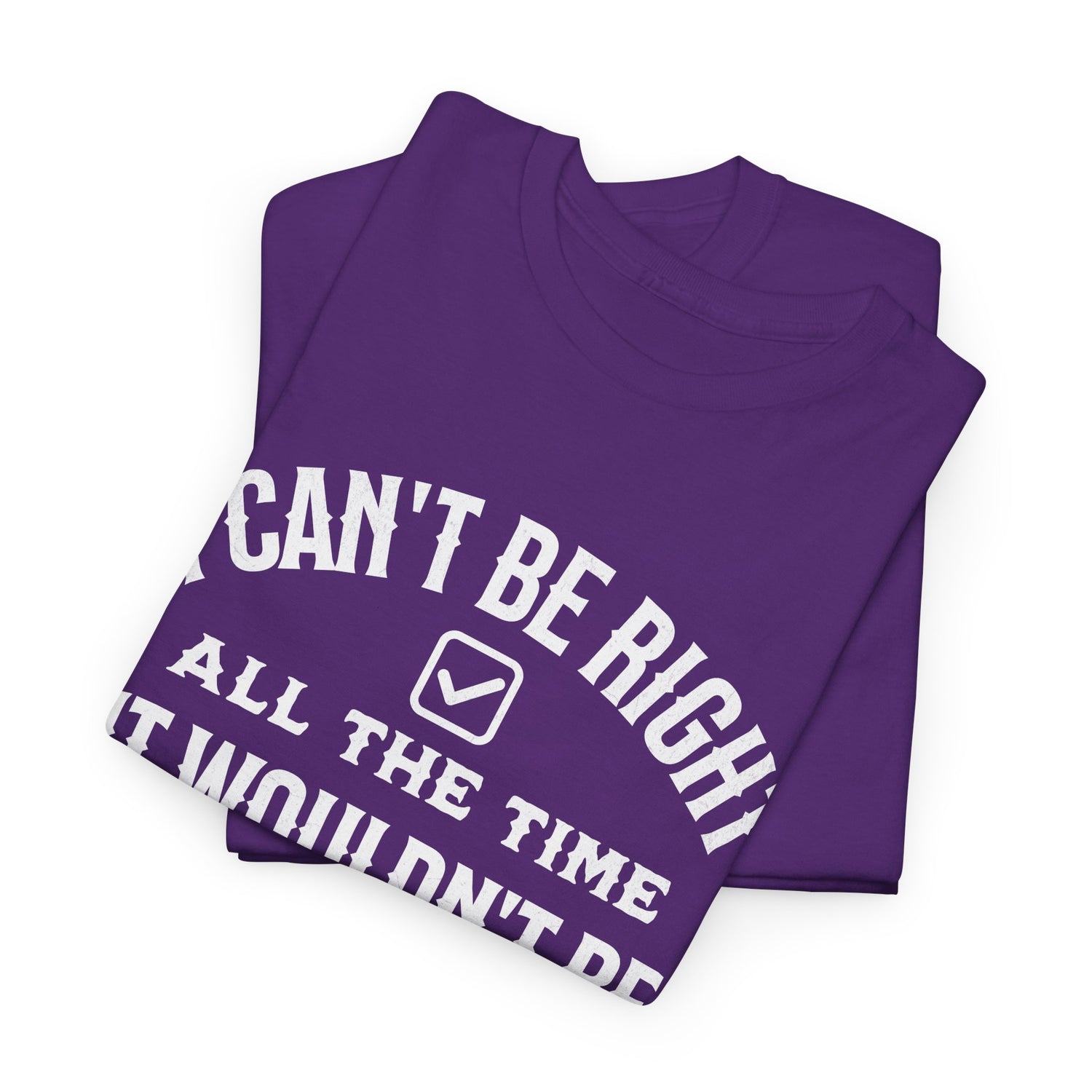 I Can’t Be Right All The Time — Funny Sarcastic Graphic Tee
