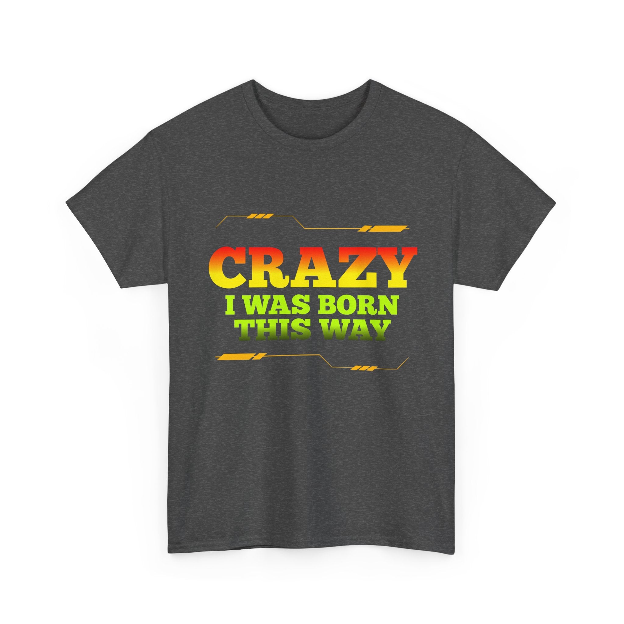 Crazy I Was Born This Way T-Shirt - Unisex Heavy Cotton Tee