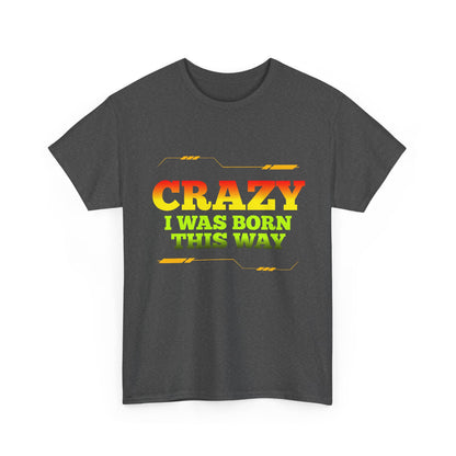 Crazy I Was Born This Way T-Shirt - Unisex Heavy Cotton Tee